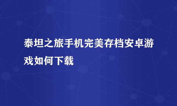 泰坦之旅手机完美存档安卓游戏如何下载