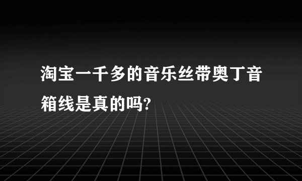 淘宝一千多的音乐丝带奥丁音箱线是真的吗?