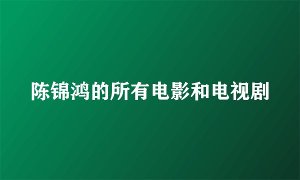 陈锦鸿的所有电影和电视剧