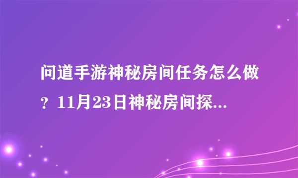 问道手游神秘房间任务怎么做？11月23日神秘房间探案任务攻略