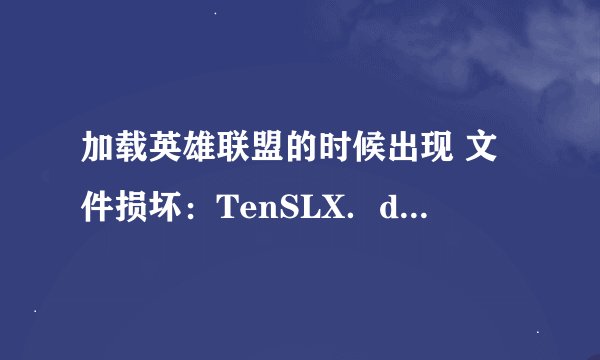 加载英雄联盟的时候出现 文件损坏：TenSLX．dat．怎么办？