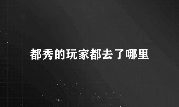 都秀的玩家都去了哪里