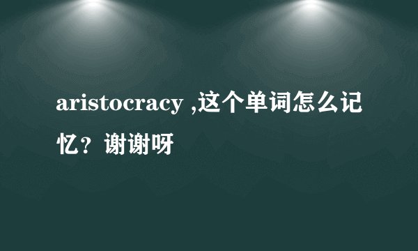 aristocracy ,这个单词怎么记忆？谢谢呀