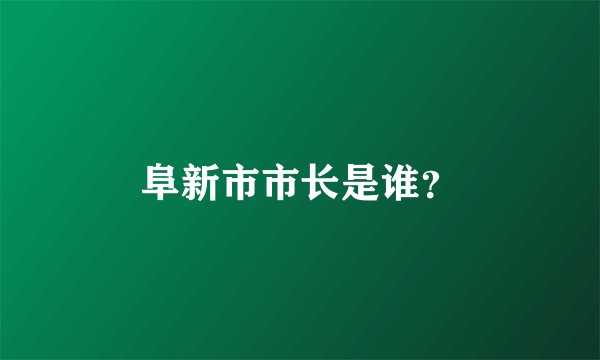 阜新市市长是谁？