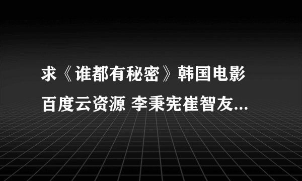 求《谁都有秘密》韩国电影 百度云资源 李秉宪崔智友演的 谢谢