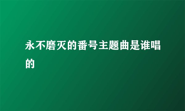 永不磨灭的番号主题曲是谁唱的