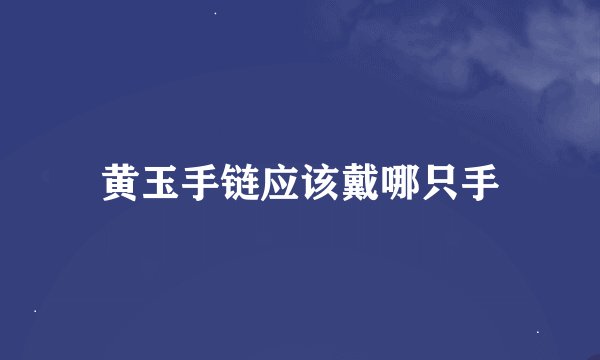 黄玉手链应该戴哪只手