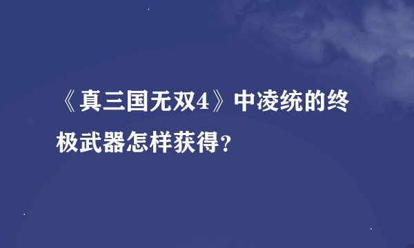 《真三国无双4》中凌统的终极武器怎样获得？