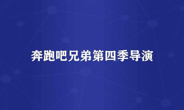 奔跑吧兄弟第四季导演