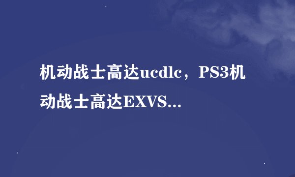 机动战士高达ucdlc，PS3机动战士高达EXVS有什么机体有没有极限