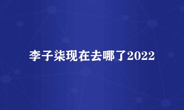 李子柒现在去哪了2022