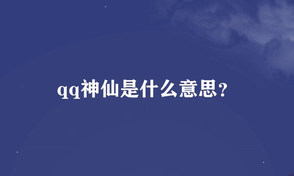 qq神仙是什么意思？