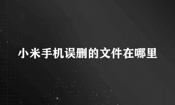 小米手机误删的文件在哪里