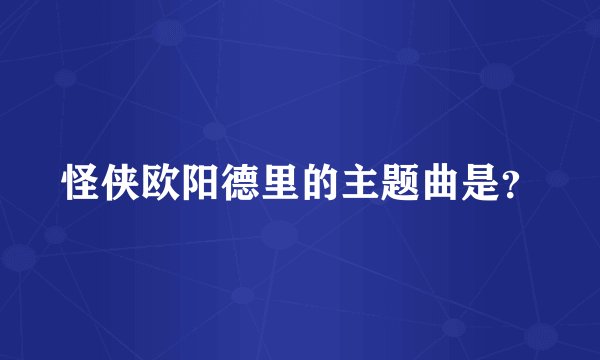 怪侠欧阳德里的主题曲是？