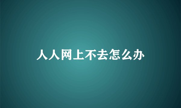 人人网上不去怎么办