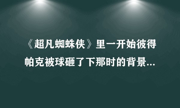 《超凡蜘蛛侠》里一开始彼得帕克被球砸了下那时的背景音乐叫什么名字