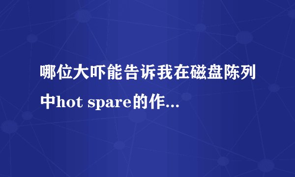 哪位大吓能告诉我在磁盘陈列中hot spare的作用是什么啊