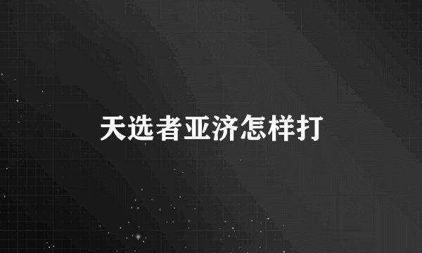 天选者亚济怎样打