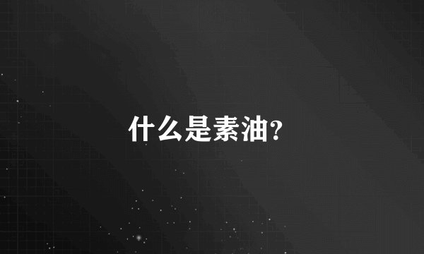 什么是素油？