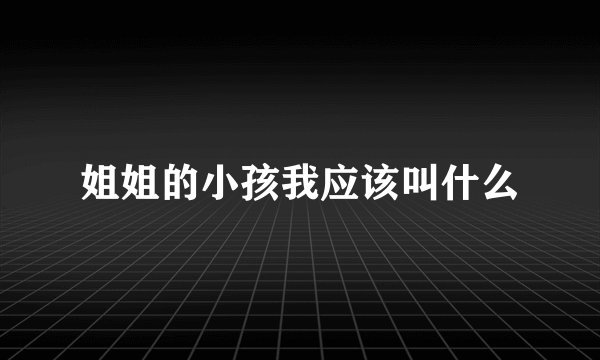 姐姐的小孩我应该叫什么
