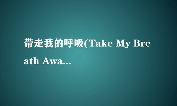 带走我的呼吸(Take My Breath Away) 歌词