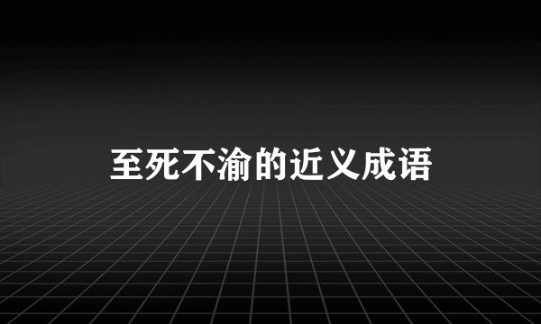 至死不渝的近义成语