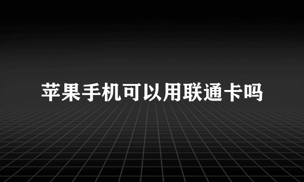 苹果手机可以用联通卡吗