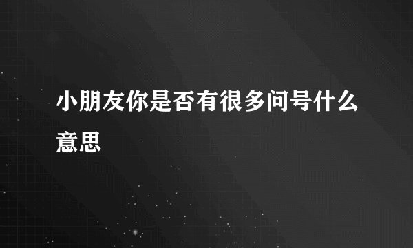 小朋友你是否有很多问号什么意思