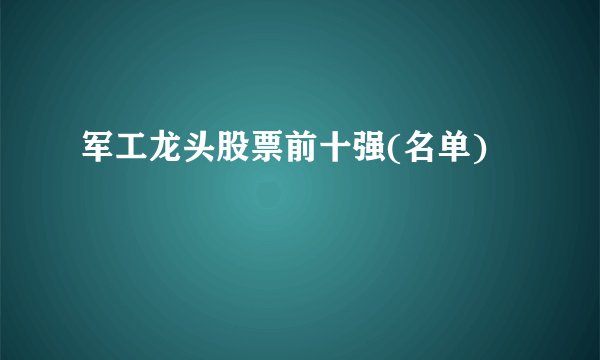 军工龙头股票前十强(名单)