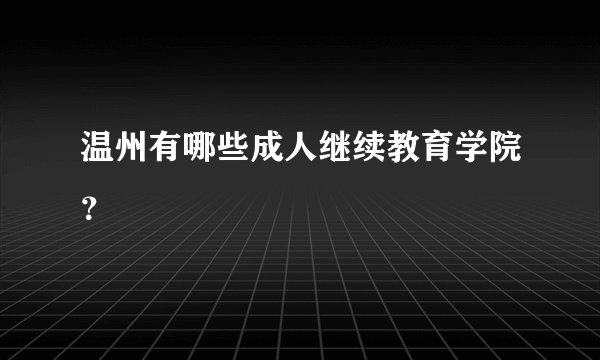 温州有哪些成人继续教育学院？