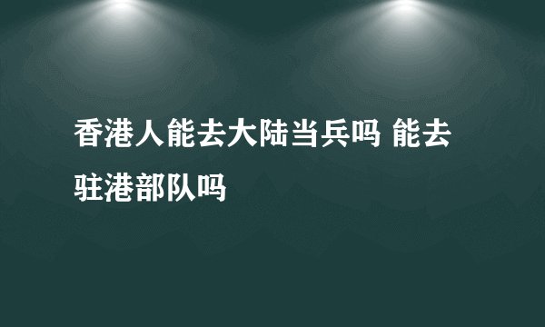 香港人能去大陆当兵吗 能去驻港部队吗