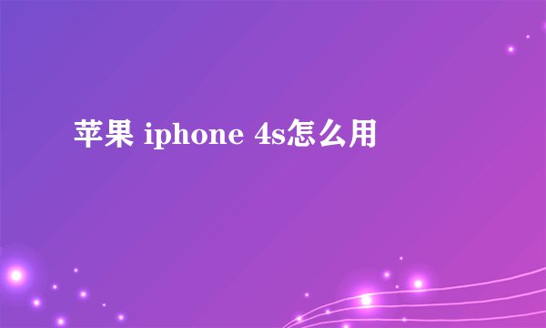 苹果 iphone 4s怎么用