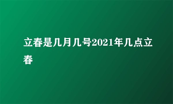 立春是几月几号2021年几点立春