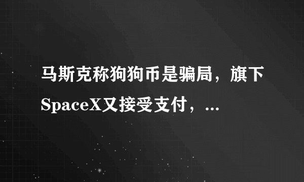 马斯克称狗狗币是骗局，旗下SpaceX又接受支付，他到底是什么操作？