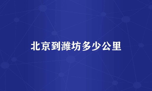 北京到潍坊多少公里