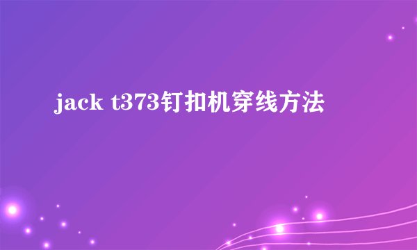 jack t373钉扣机穿线方法