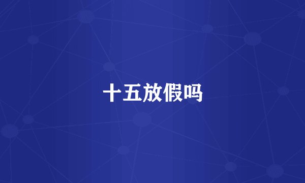 十五放假吗
