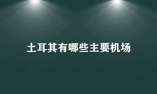 土耳其有哪些主要机场