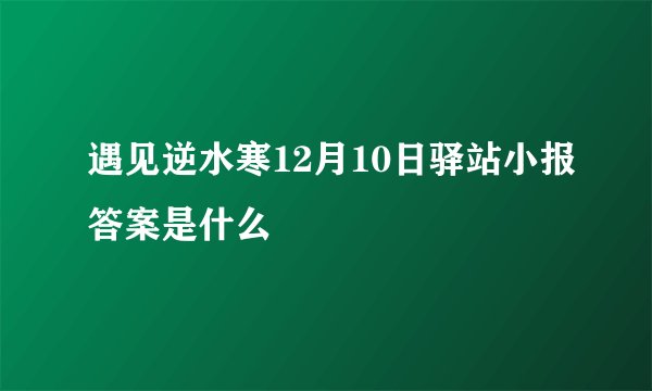 遇见逆水寒12月10日驿站小报答案是什么