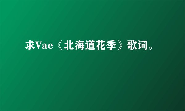 求Vae《北海道花季》歌词。