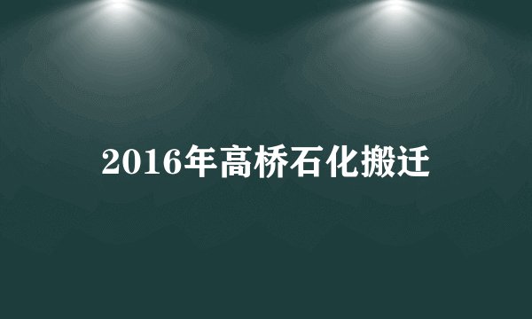 2016年高桥石化搬迁