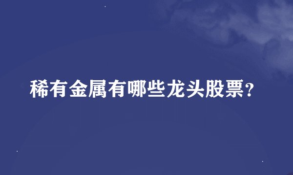 稀有金属有哪些龙头股票？