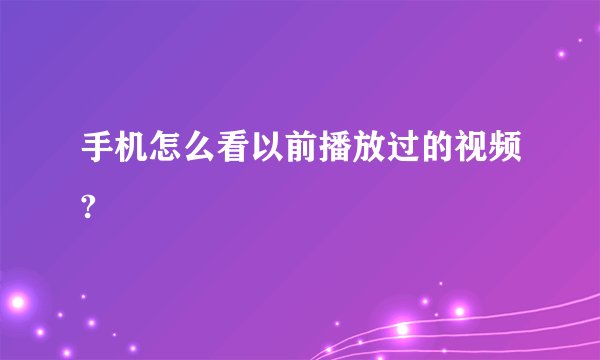 手机怎么看以前播放过的视频?