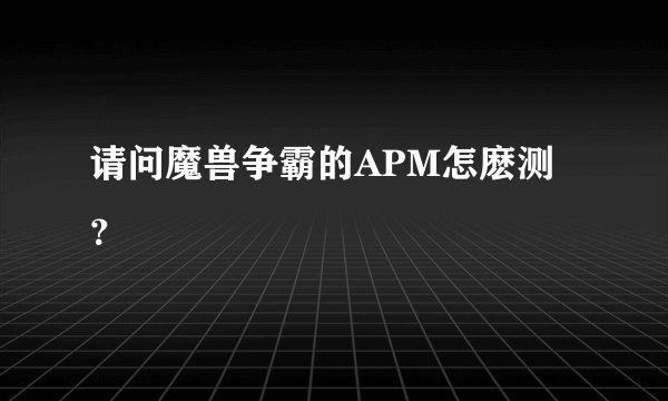 请问魔兽争霸的APM怎麽测？