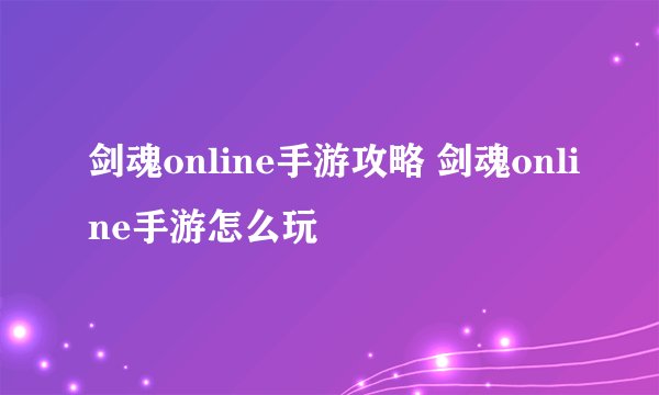 剑魂online手游攻略 剑魂online手游怎么玩