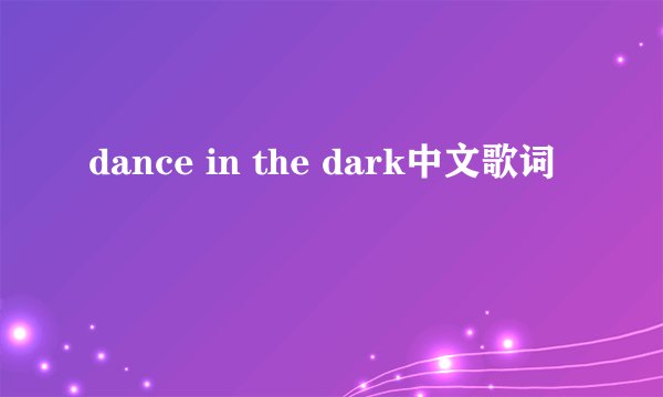 dance in the dark中文歌词