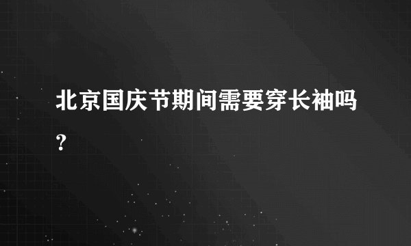 北京国庆节期间需要穿长袖吗？