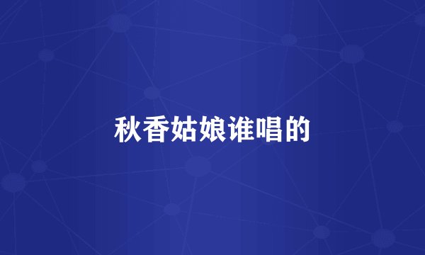 秋香姑娘谁唱的