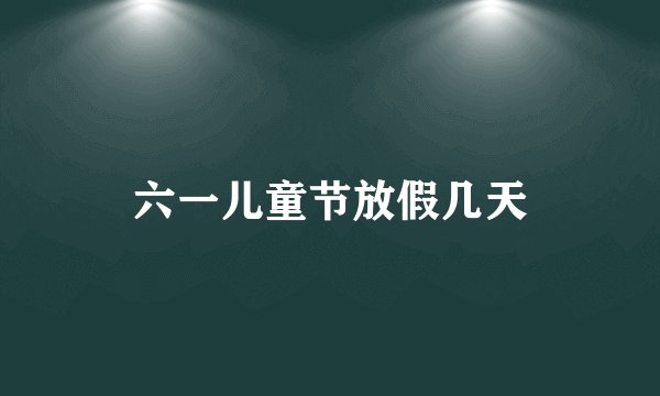 六一儿童节放假几天