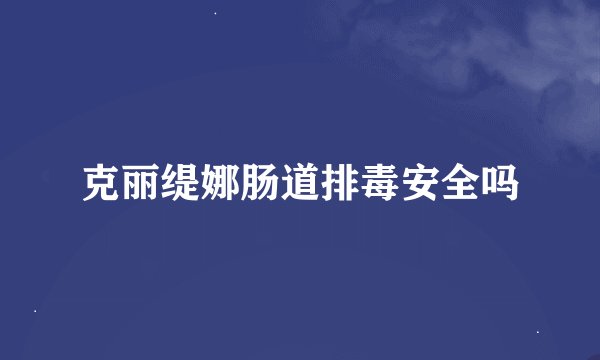 克丽缇娜肠道排毒安全吗